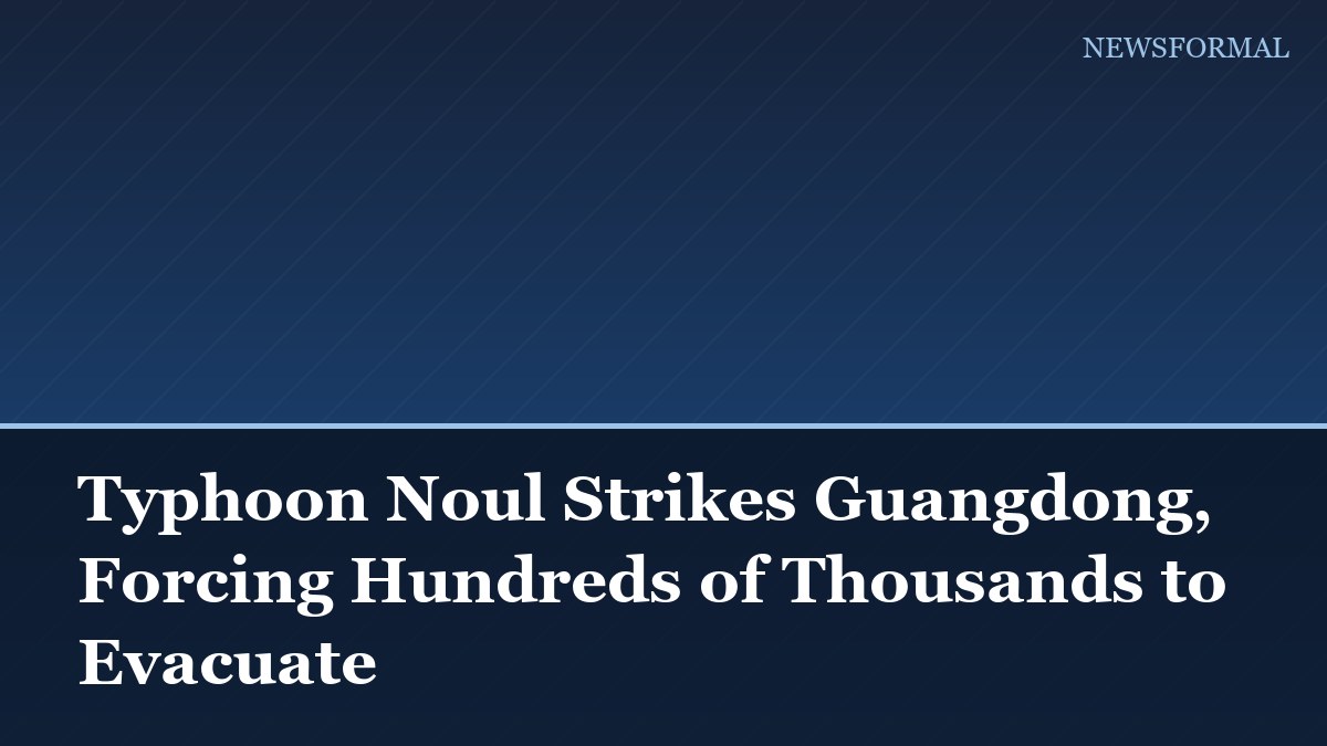 Typhoon Noul Strikes Guangdong, Forcing Hundreds of Thousands to Evacuate
