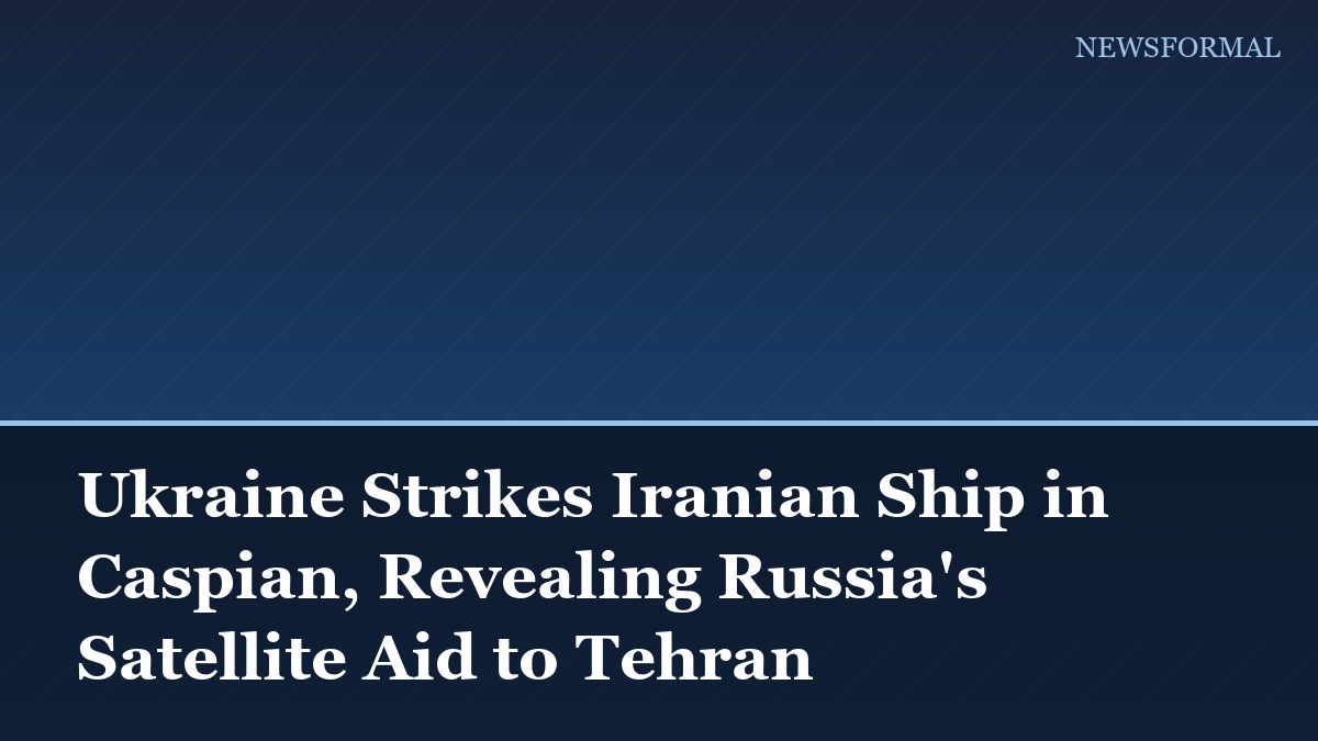 Ukraine Strikes Iranian Ship in Caspian, Revealing Russia's Satellite Aid to Tehran