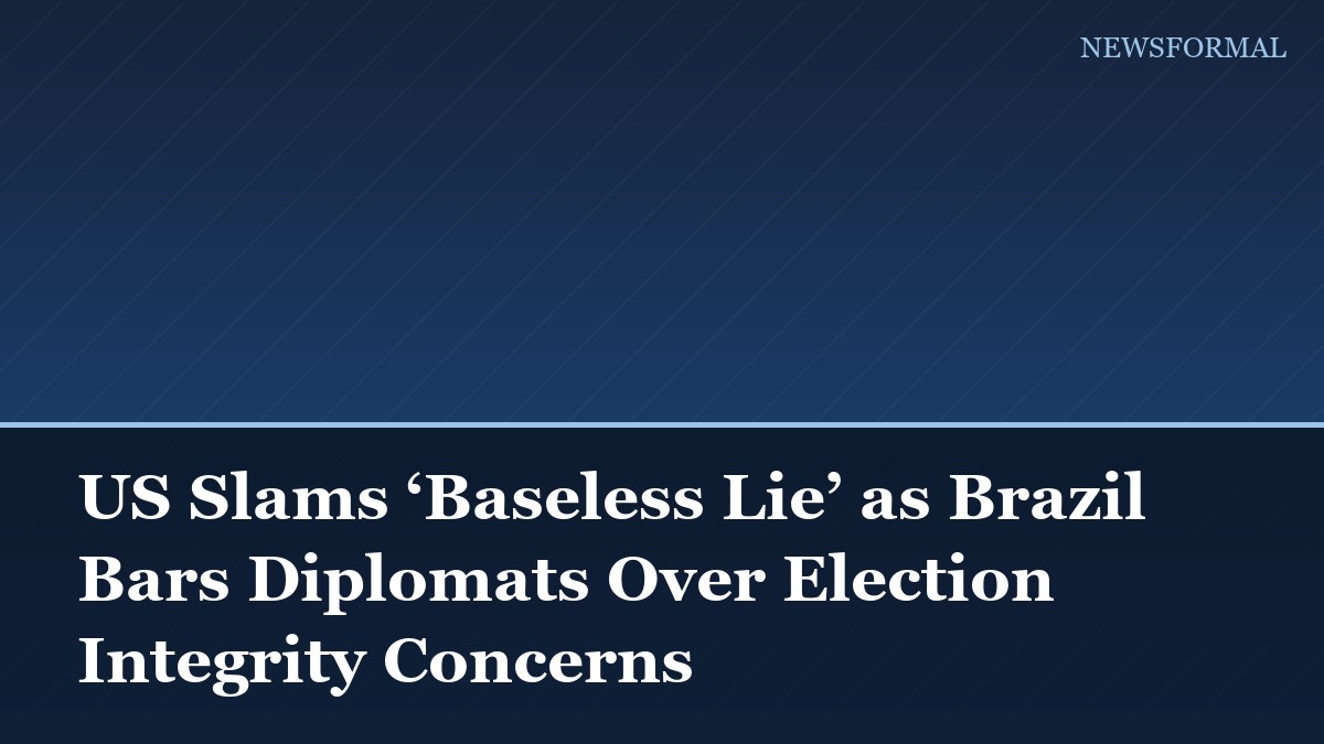 US Slams ‘Baseless Lie’ as Brazil Bars Diplomats Over Election Integrity Concerns