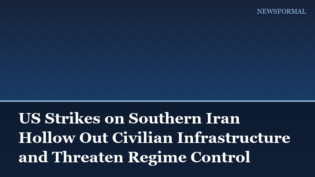 US Strikes on Southern Iran Hollow Out Civilian Infrastructure and Threaten Regime Control