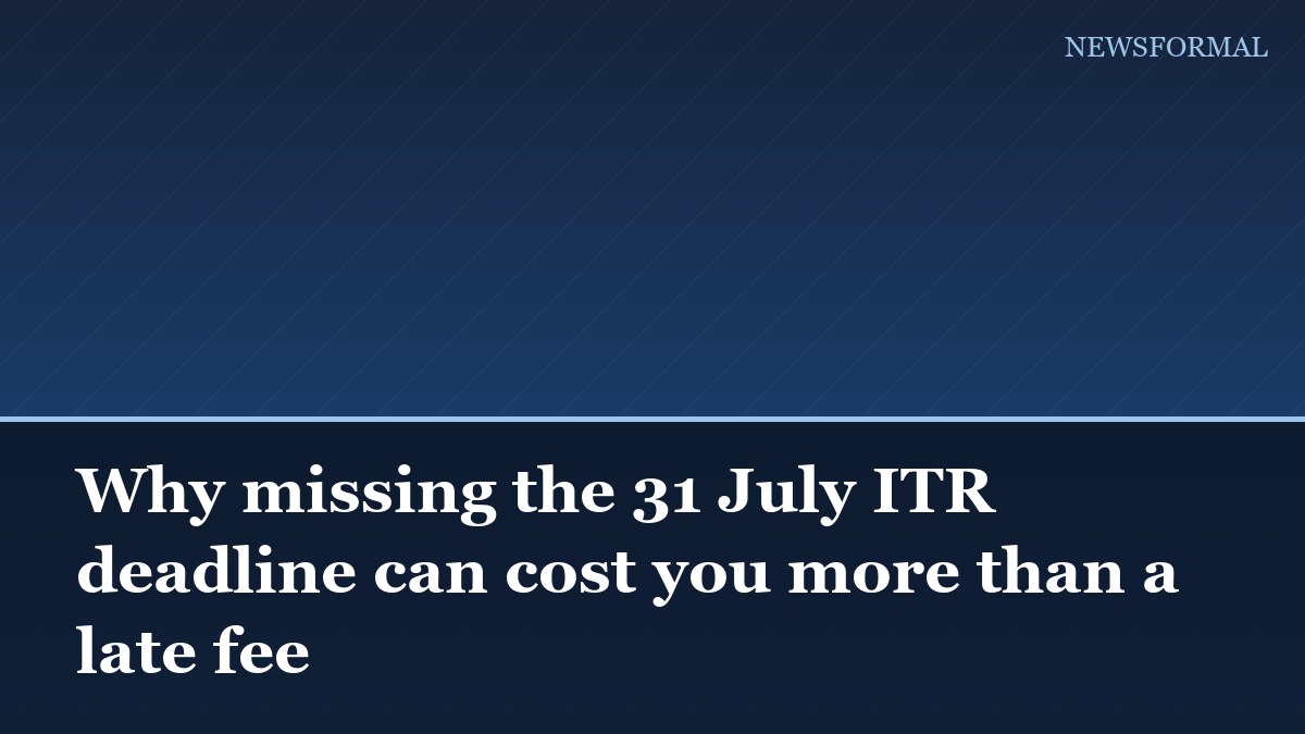 Why missing the 31 July ITR deadline can cost you more than a late fee