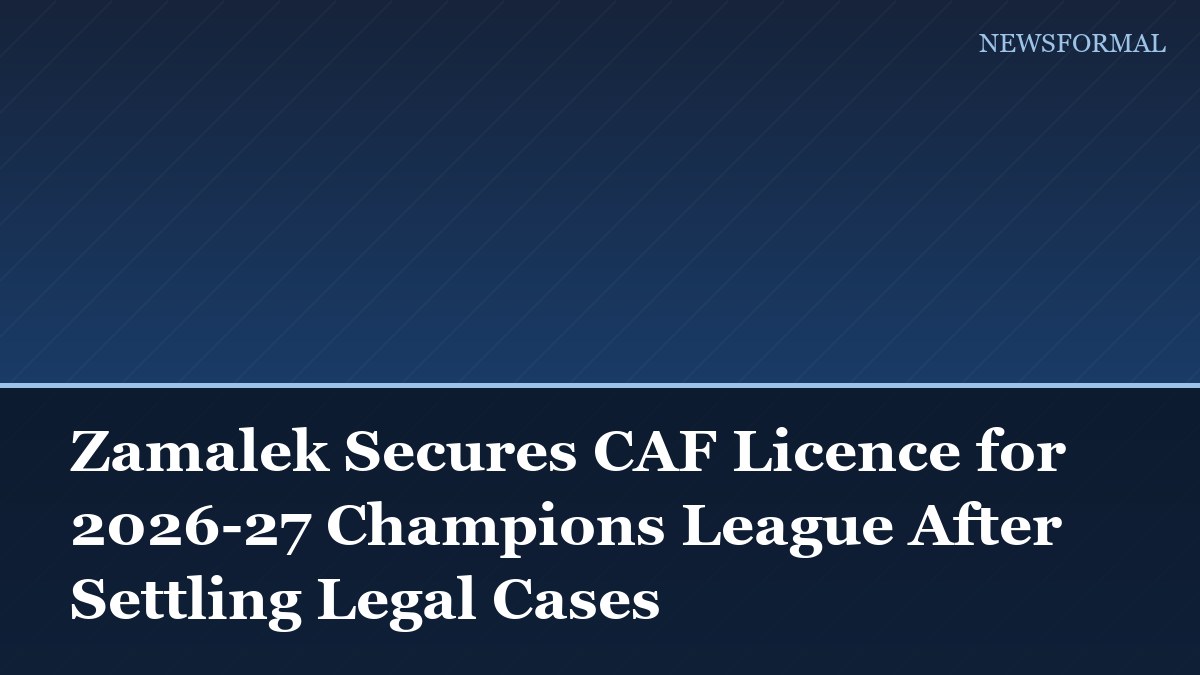 Zamalek Secures CAF Licence for 2026-27 Champions League After Settling Legal Cases