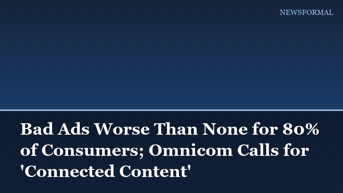 Bad Ads Worse Than None for 80% of Consumers; Omnicom Calls for 'Connected Content'