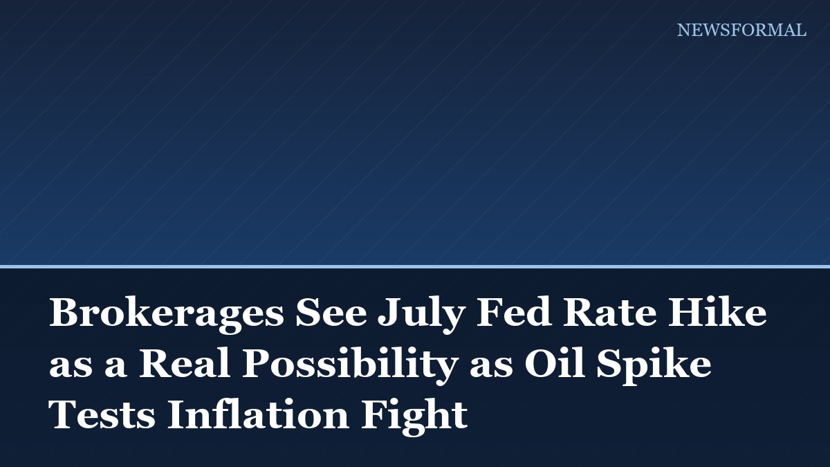 Brokerages See July Fed Rate Hike as a Real Possibility as Oil Spike Tests Inflation Fight
