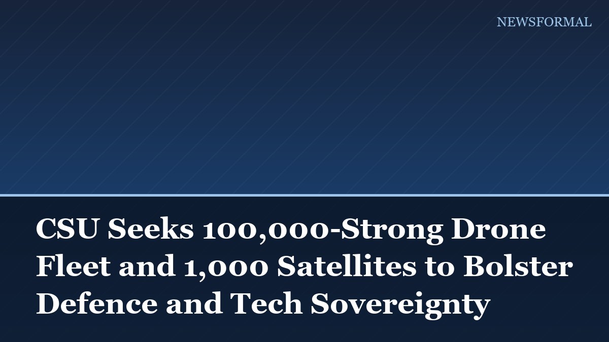 CSU Seeks 100,000-Strong Drone Fleet and 1,000 Satellites to Bolster Defence and Tech Sovereignty