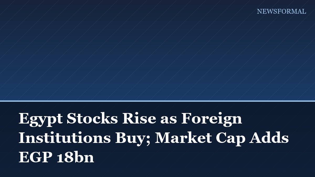 Egypt Stocks Rise as Foreign Institutions Buy; Market Cap Adds EGP 18bn