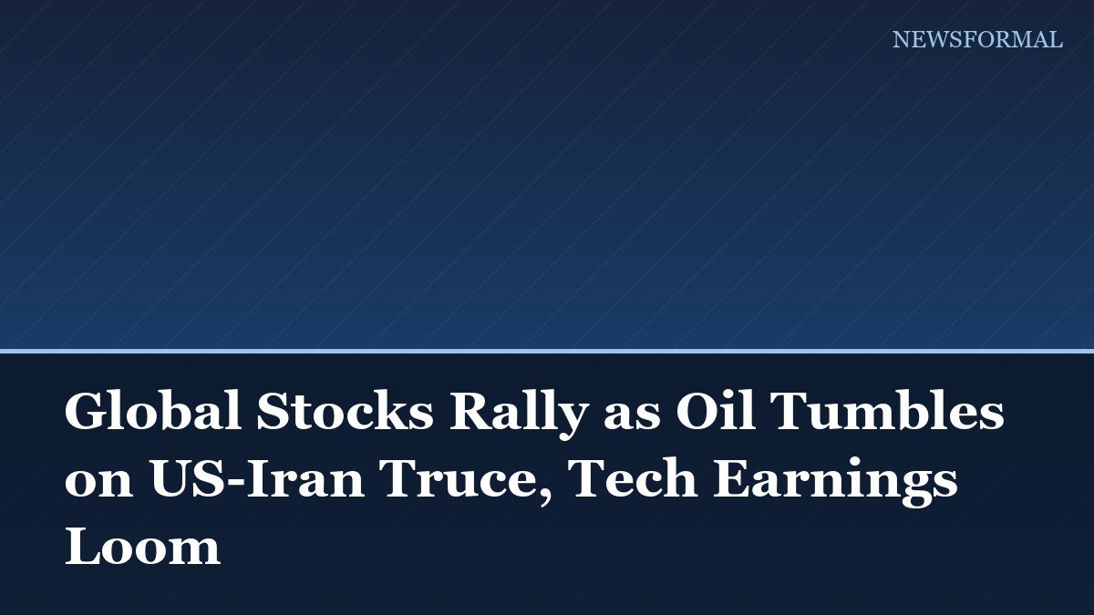 Global Stocks Rally as Oil Tumbles on US-Iran Truce, Tech Earnings Loom