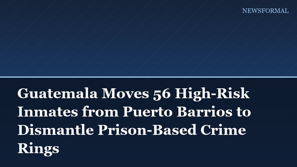 Guatemala Moves 56 High-Risk Inmates from Puerto Barrios to Dismantle Prison-Based Crime Rings