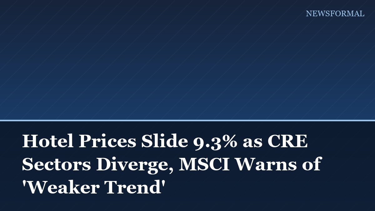 Hotel Prices Slide 9.3% as CRE Sectors Diverge, MSCI Warns of 'Weaker Trend'
