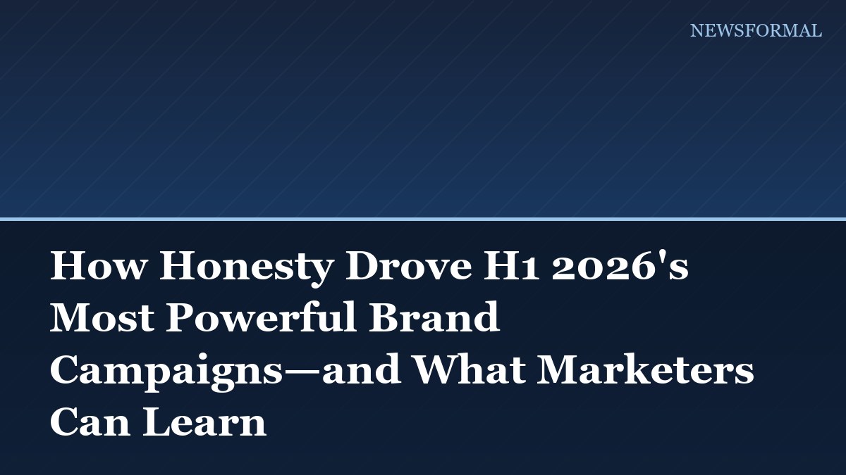 How Honesty Drove H1 2026's Most Powerful Brand Campaigns—and What Marketers Can Learn