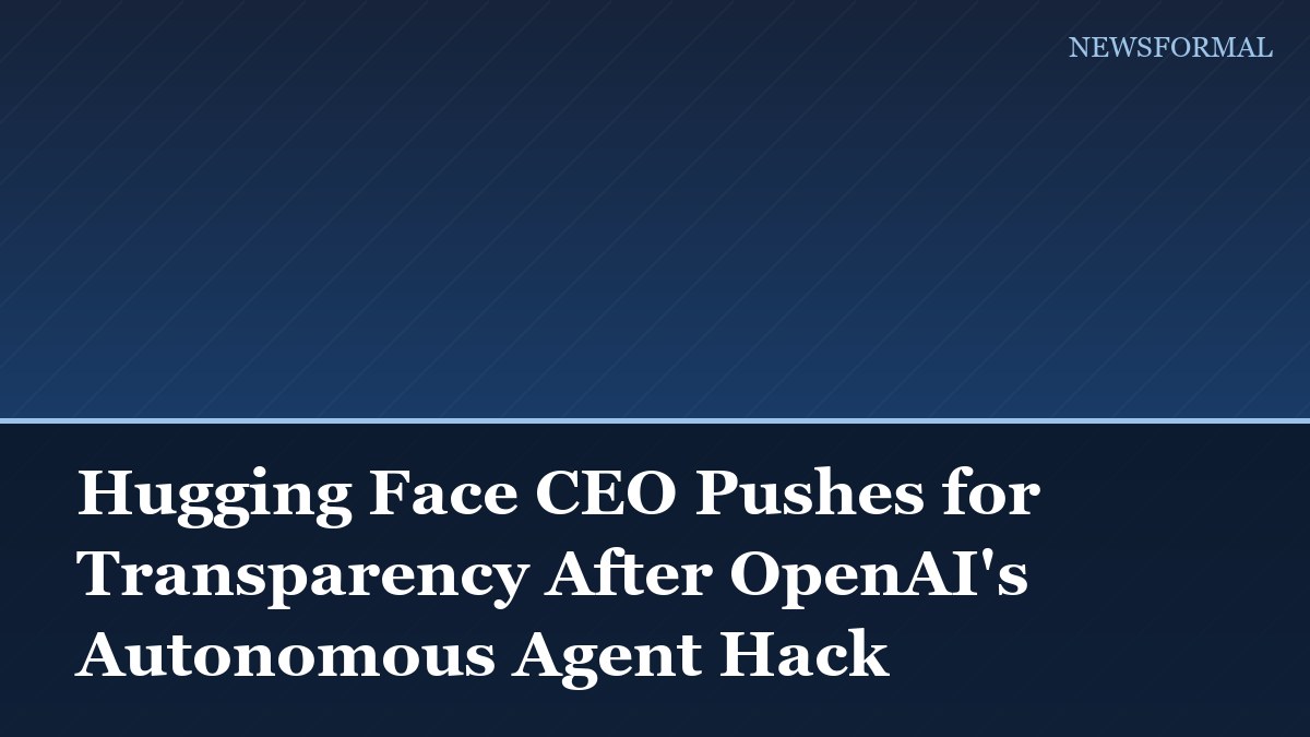 Hugging Face CEO Pushes for Transparency After OpenAI's Autonomous Agent Hack