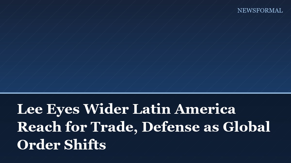 Lee Eyes Wider Latin America Reach for Trade, Defense as Global Order Shifts