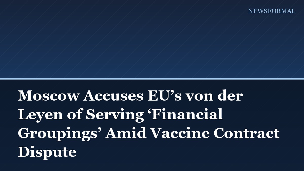 Moscow Accuses EU’s von der Leyen of Serving ‘Financial Groupings’ Amid Vaccine Contract Dispute