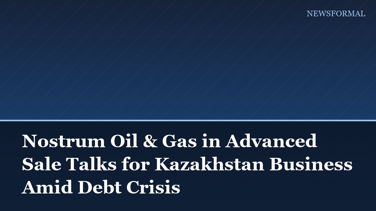Nostrum Oil & Gas in Advanced Sale Talks for Kazakhstan Business Amid Debt Crisis