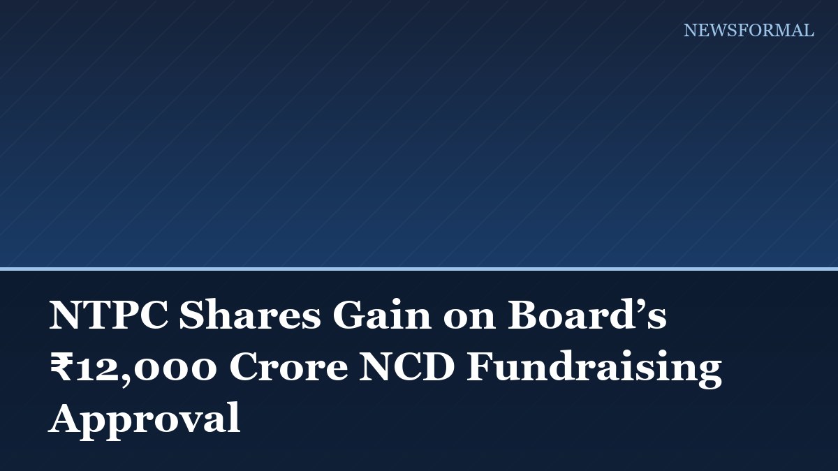 NTPC Shares Gain on Board’s ₹12,000 Crore NCD Fundraising Approval