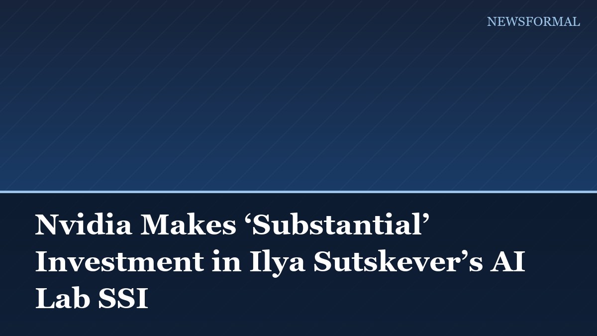 Nvidia Makes ‘Substantial’ Investment in Ilya Sutskever’s AI Lab SSI