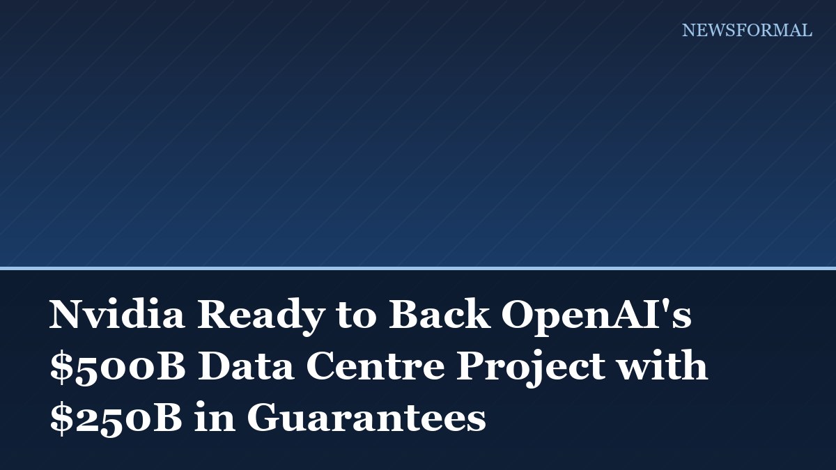 Nvidia Ready to Back OpenAI's $500B Data Centre Project with $250B in Guarantees