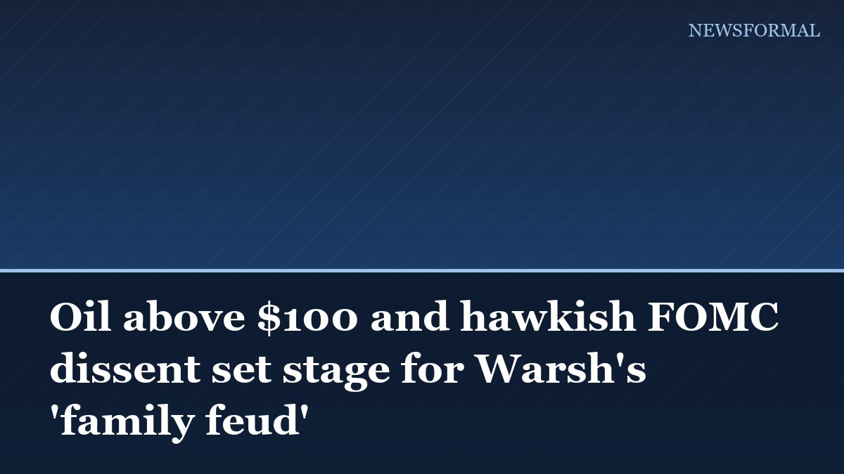 Oil above $100 and hawkish FOMC dissent set stage for Warsh's 'family feud'