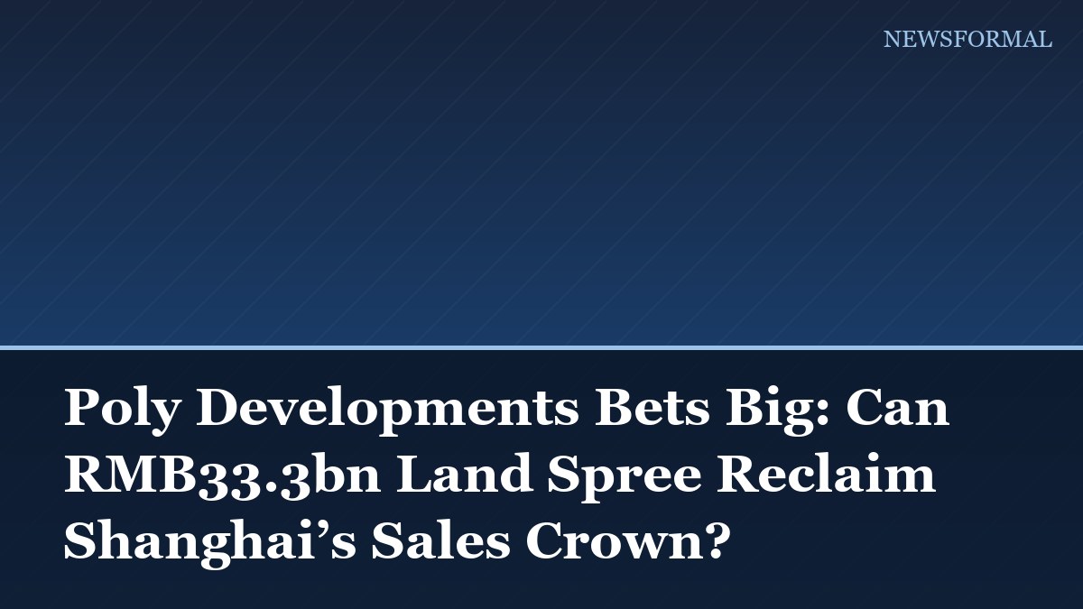 Poly Developments Bets Big: Can RMB33.3bn Land Spree Reclaim Shanghai’s Sales Crown?