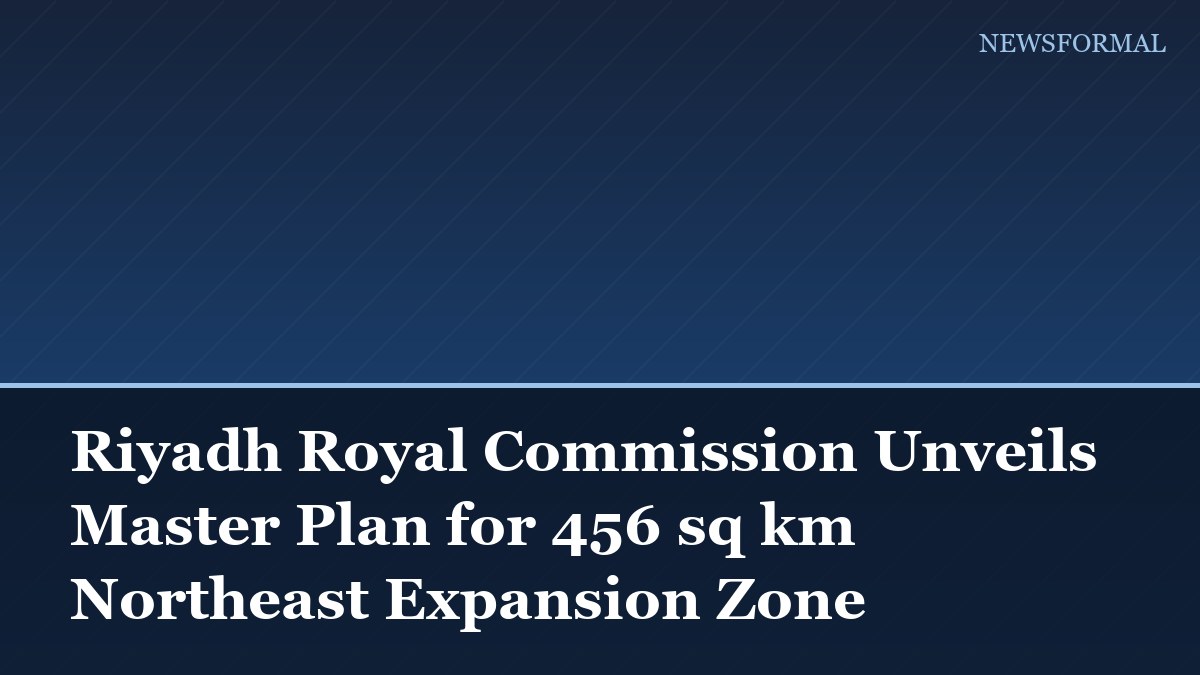 Riyadh Royal Commission Unveils Master Plan for 456 sq km Northeast Expansion Zone