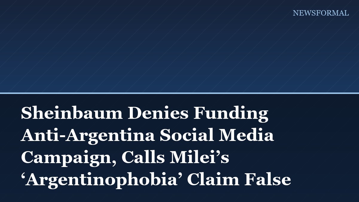 Sheinbaum Denies Funding Anti-Argentina Social Media Campaign, Calls Milei’s ‘Argentinophobia’ Claim False