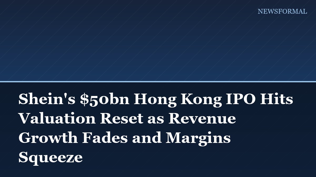 Shein's $50bn Hong Kong IPO Hits Valuation Reset as Revenue Growth Fades and Margins Squeeze