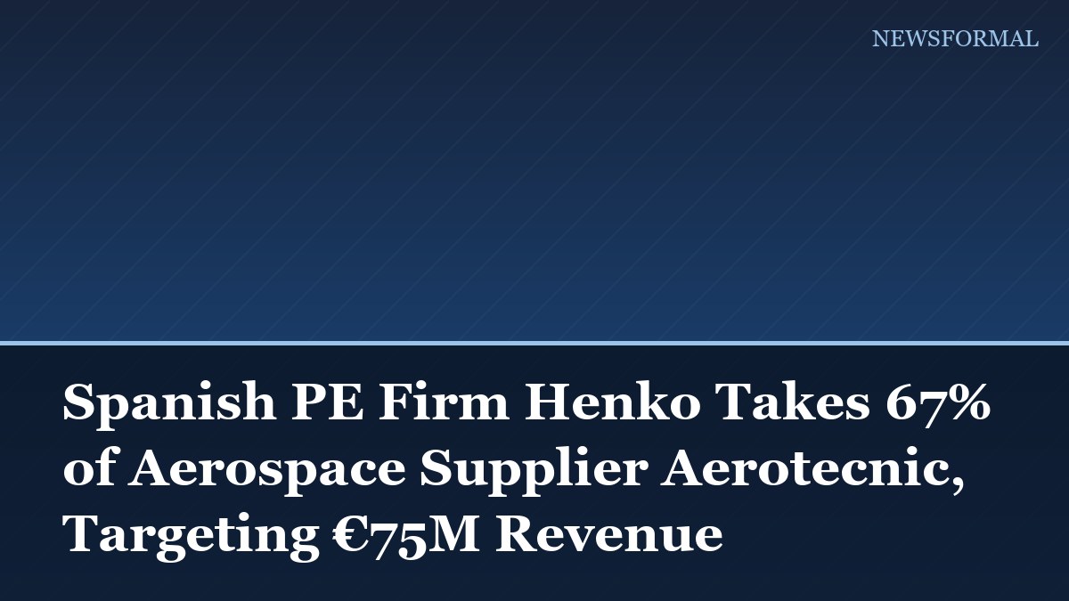 Spanish PE Firm Henko Takes 67% of Aerospace Supplier Aerotecnic, Targeting €75M Revenue