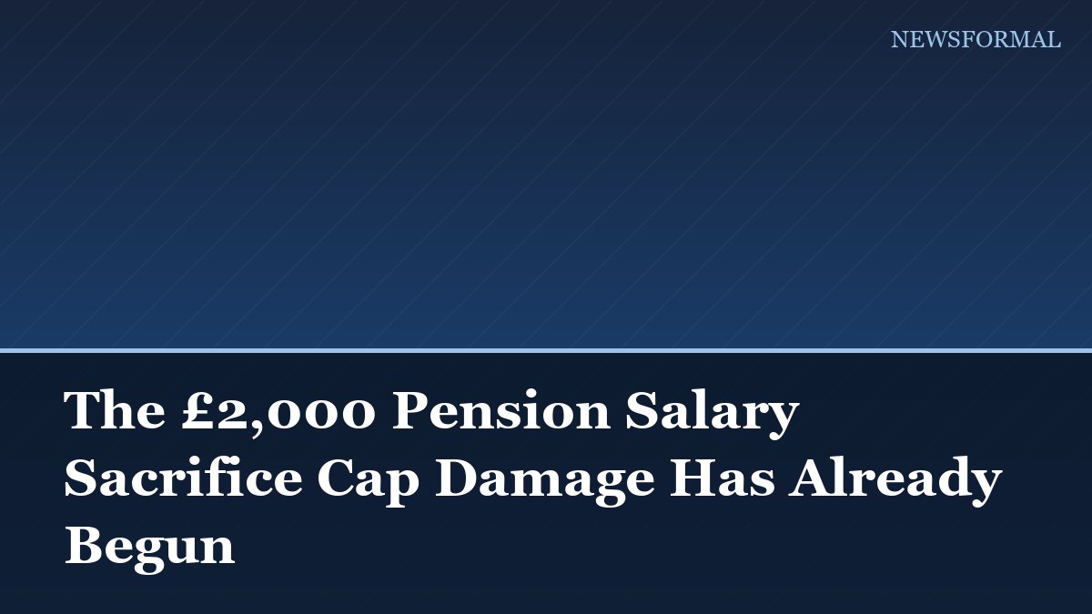 The £2,000 Pension Salary Sacrifice Cap Damage Has Already Begun