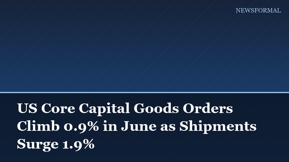 US Core Capital Goods Orders Climb 0.9% in June as Shipments Surge 1.9%