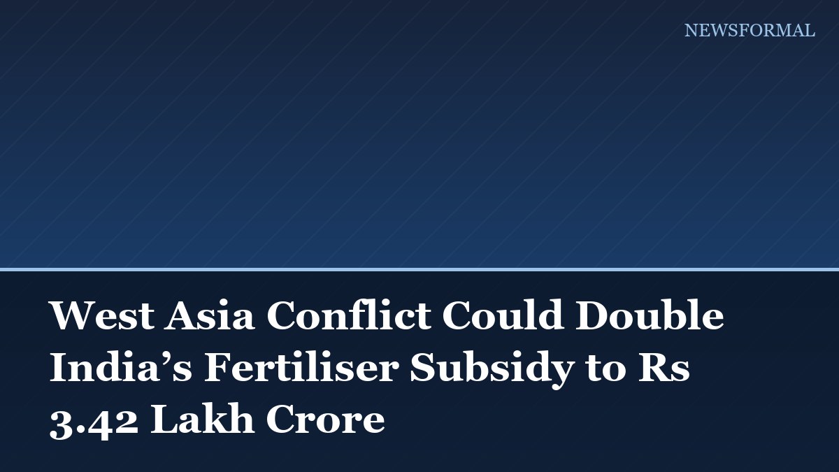 West Asia Conflict Could Double India’s Fertiliser Subsidy to Rs 3.42 Lakh Crore