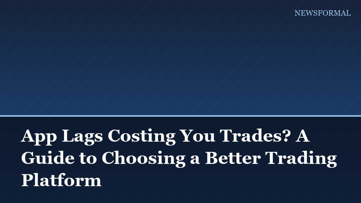 App Lags Costing You Trades? A Guide to Choosing a Better Trading Platform