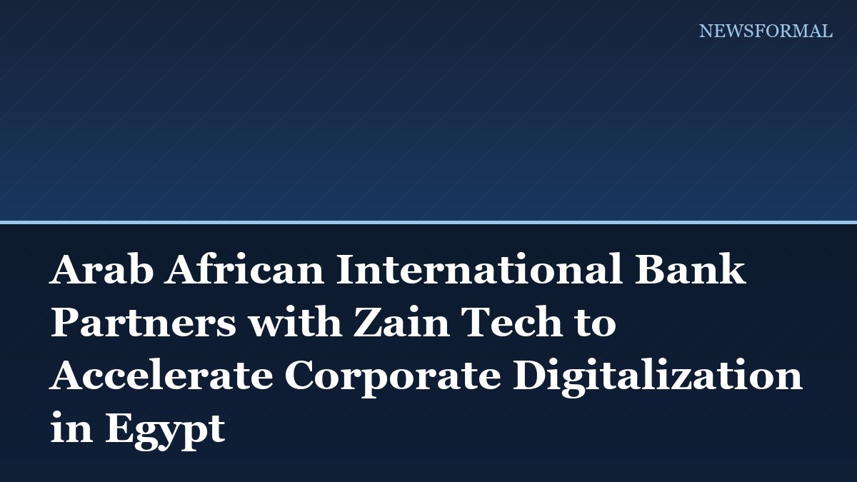 Arab African International Bank Partners with Zain Tech to Accelerate Corporate Digitalization in Egypt