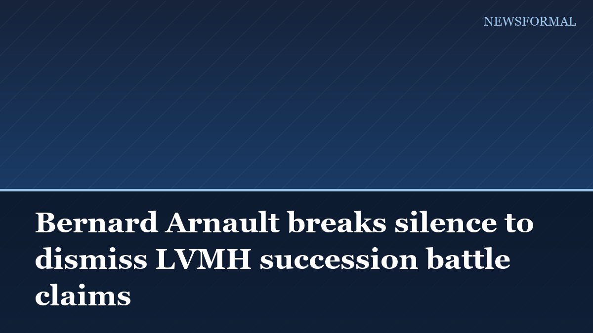 Bernard Arnault breaks silence to dismiss LVMH succession battle claims