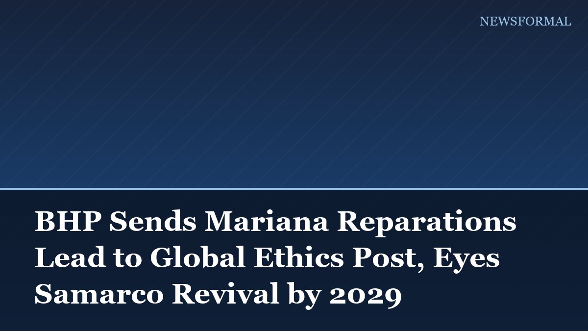 BHP Sends Mariana Reparations Lead to Global Ethics Post, Eyes Samarco Revival by 2029