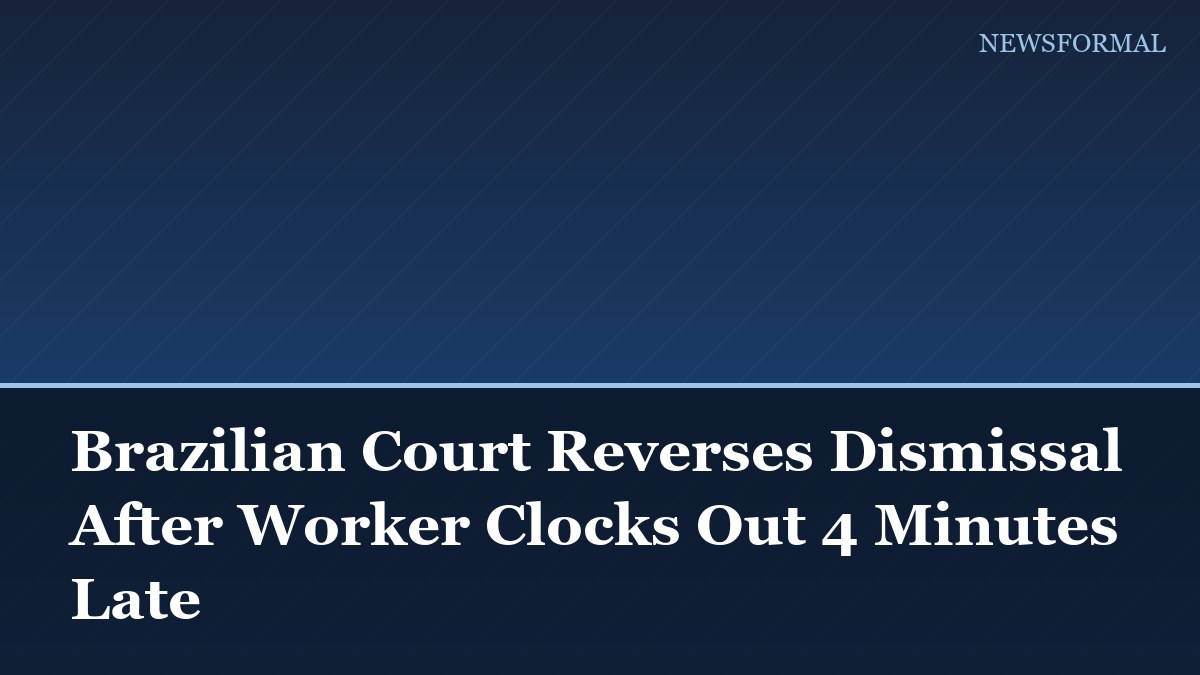 Brazilian Court Reverses Dismissal After Worker Clocks Out 4 Minutes Late