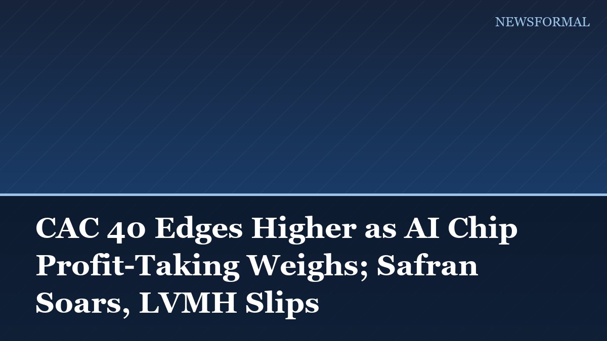 CAC 40 Edges Higher as AI Chip Profit-Taking Weighs; Safran Soars, LVMH Slips