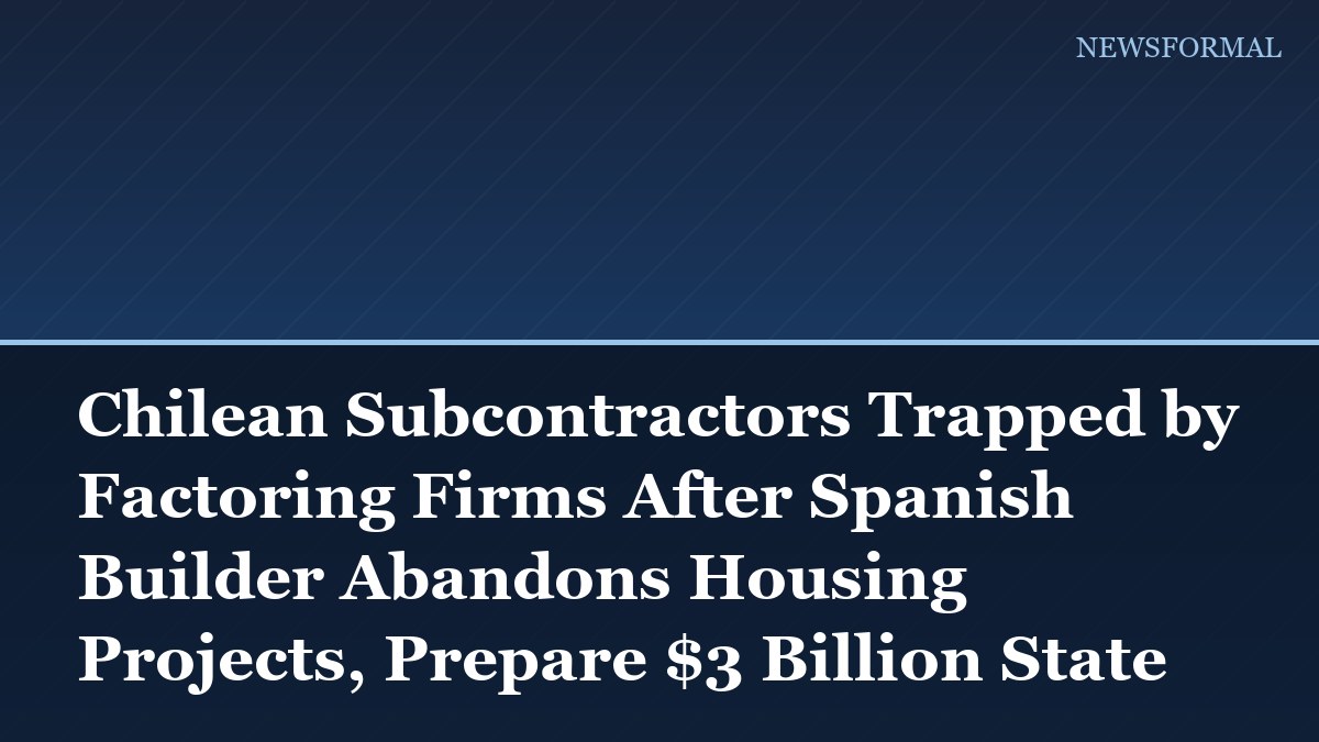 Chilean Subcontractors Trapped by Factoring Firms After Spanish Builder Abandons Housing Projects, Prepare $3 Billion State Lawsuit