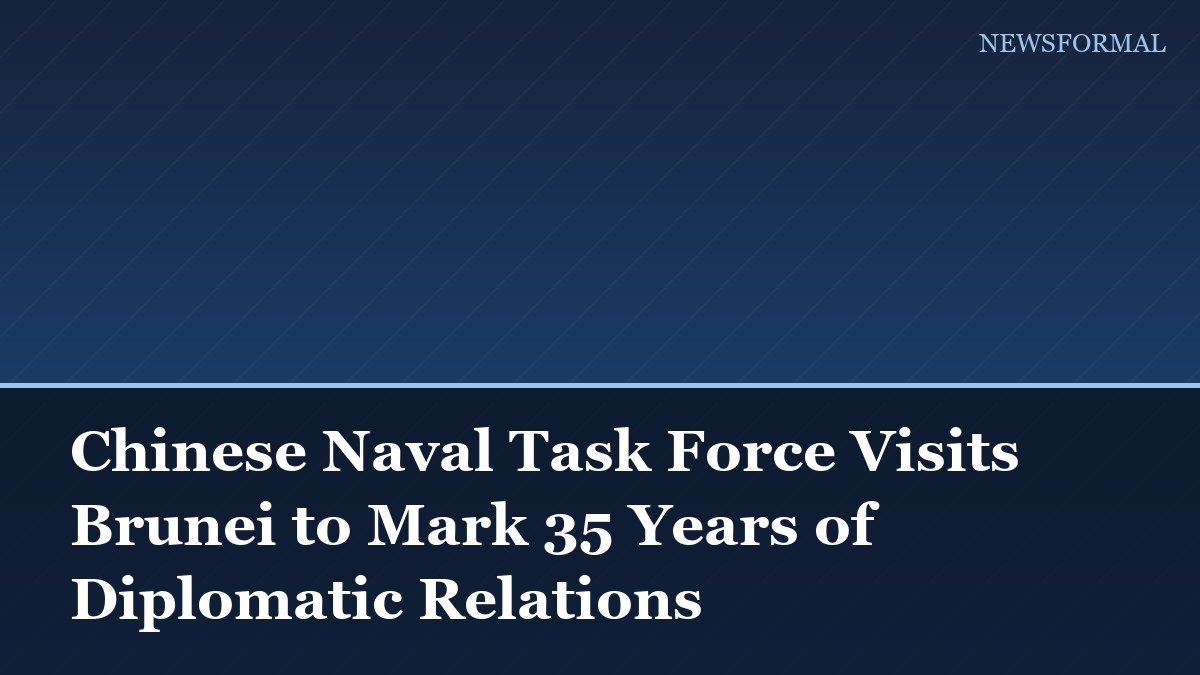 Chinese Naval Task Force Visits Brunei to Mark 35 Years of Diplomatic Relations