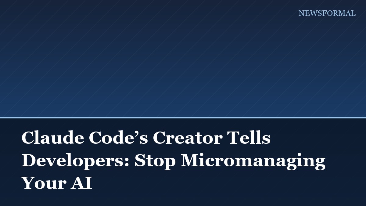 Claude Code’s Creator Tells Developers: Stop Micromanaging Your AI