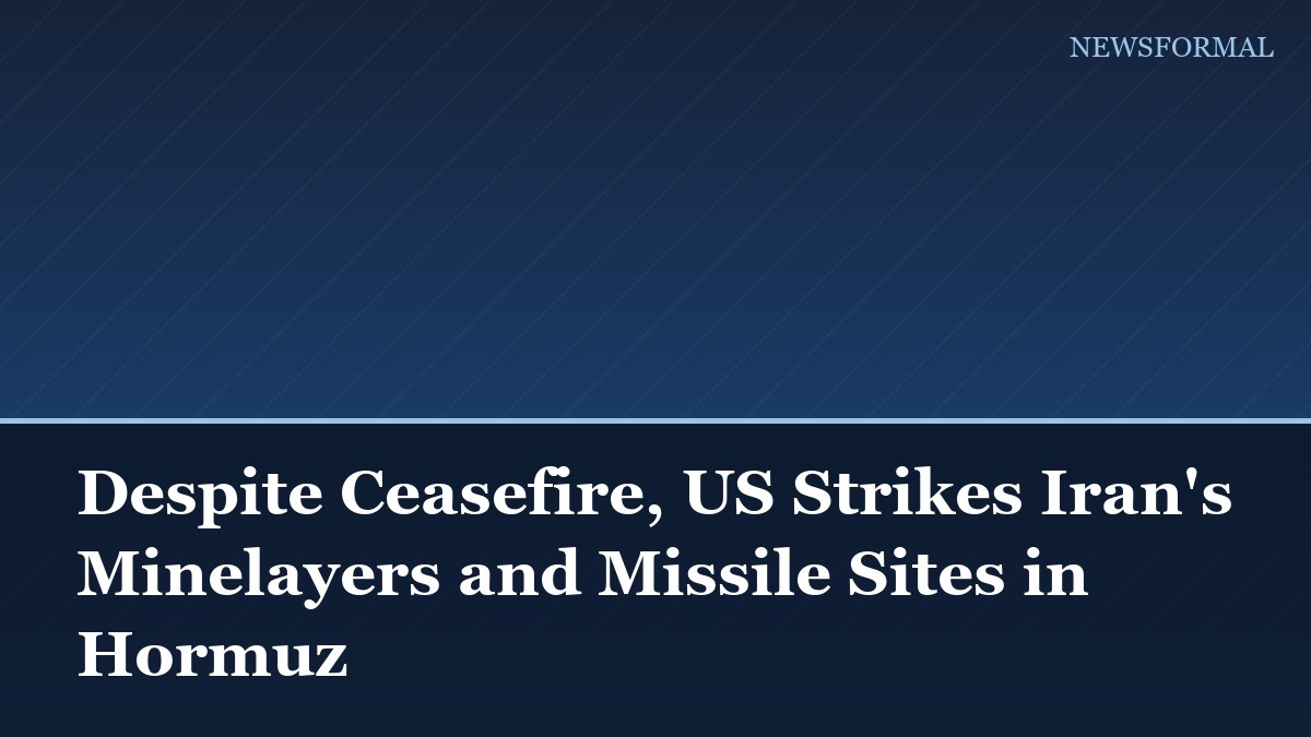 Despite Ceasefire, US Strikes Iran's Minelayers and Missile Sites in Hormuz