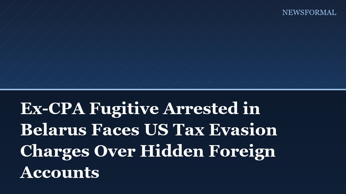 Ex-CPA Fugitive Arrested in Belarus Faces US Tax Evasion Charges Over Hidden Foreign Accounts