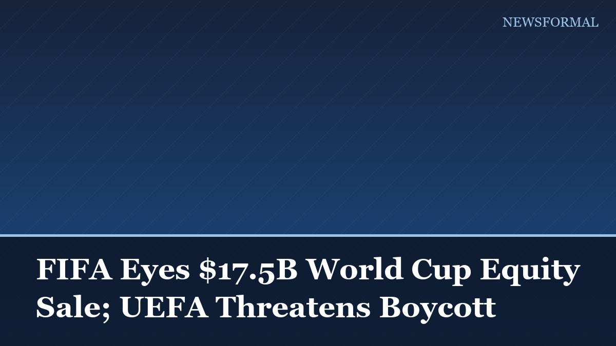 FIFA Eyes $17.5B World Cup Equity Sale; UEFA Threatens Boycott