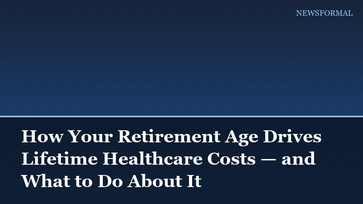 How Your Retirement Age Drives Lifetime Healthcare Costs — and What to Do About It