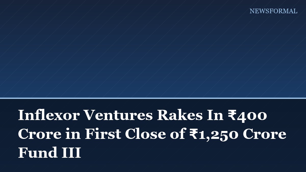 Inflexor Ventures Rakes In ₹400 Crore in First Close of ₹1,250 Crore Fund III
