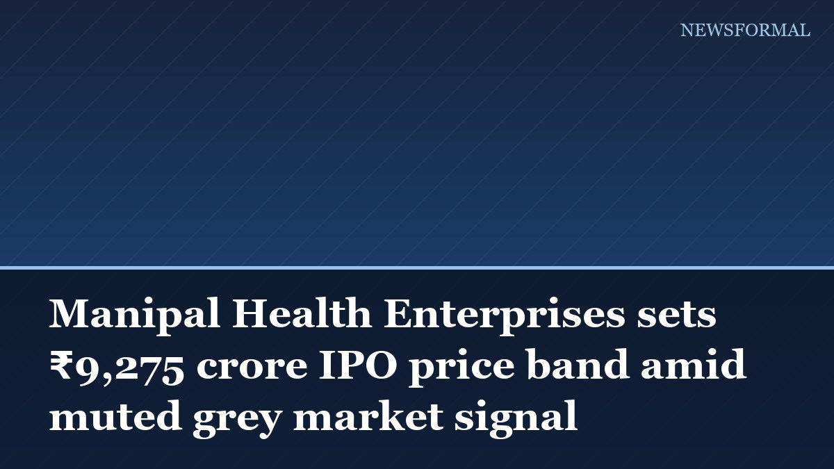 Manipal Health Enterprises sets ₹9,275 crore IPO price band amid muted grey market signal