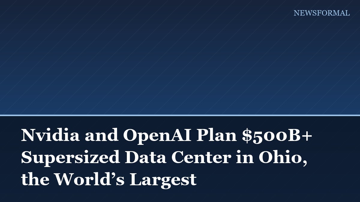 Nvidia and OpenAI Plan $500B+ Supersized Data Center in Ohio, the World’s Largest