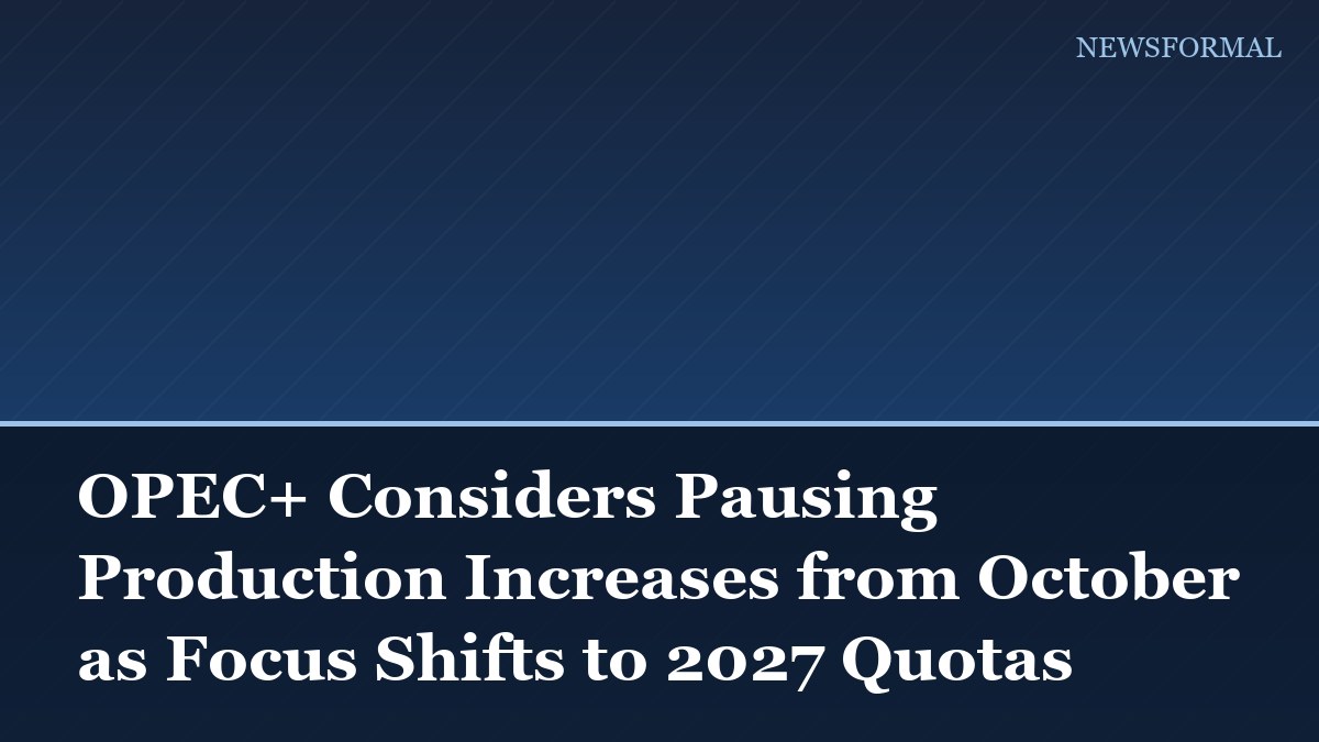 OPEC+ Considers Pausing Production Increases from October as Focus Shifts to 2027 Quotas