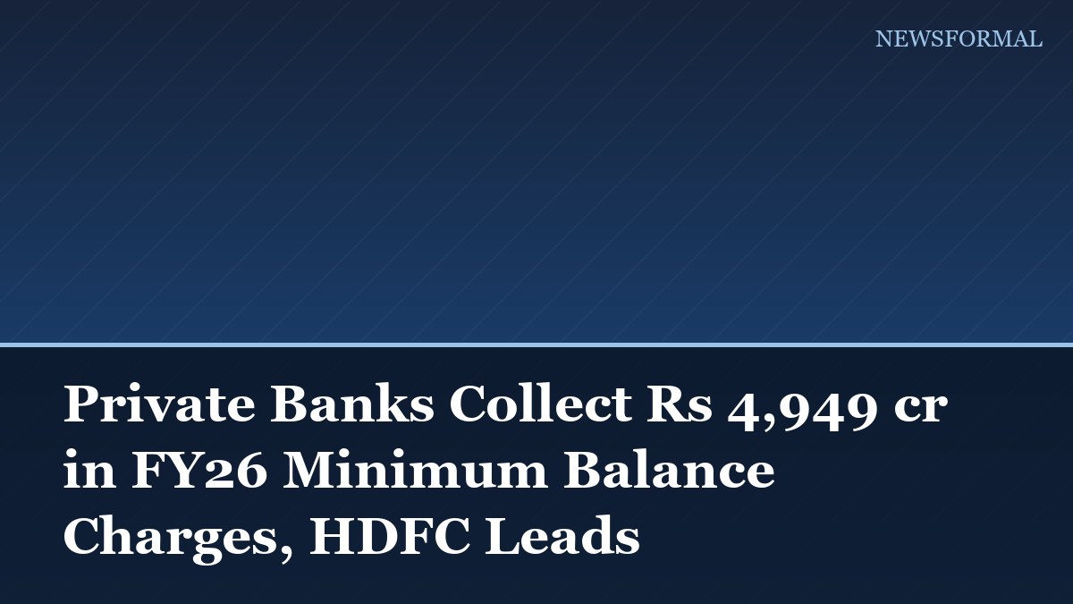 Private Banks Collect Rs 4,949 cr in FY26 Minimum Balance Charges, HDFC Leads