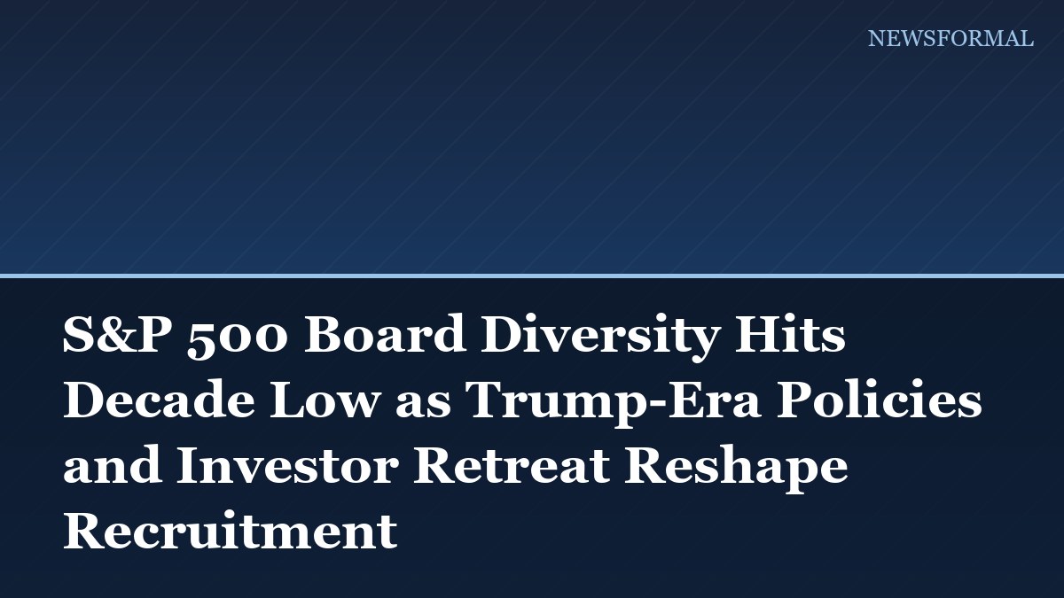 S&P 500 Board Diversity Hits Decade Low as Trump-Era Policies and Investor Retreat Reshape Recruitment