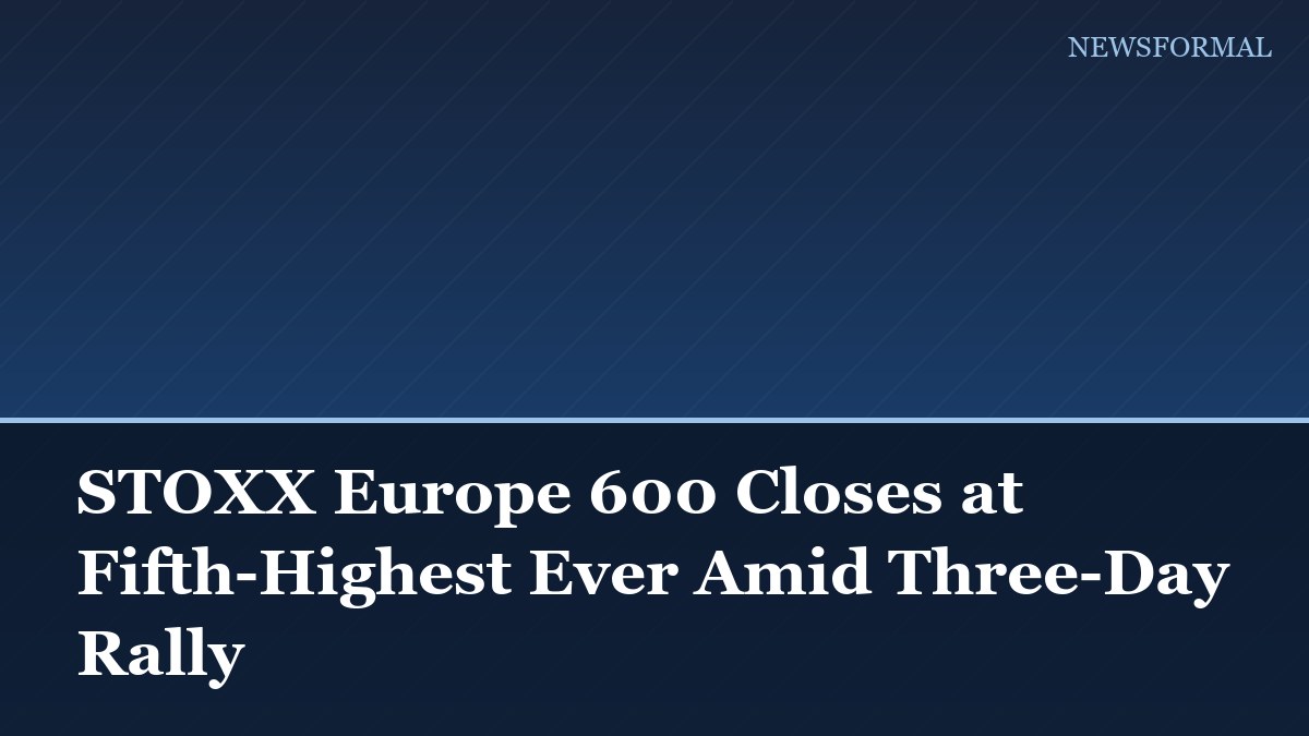 STOXX Europe 600 Closes at Fifth-Highest Ever Amid Three-Day Rally